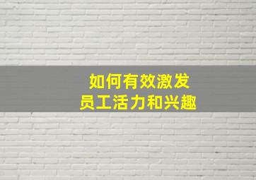 如何有效激发员工活力和兴趣