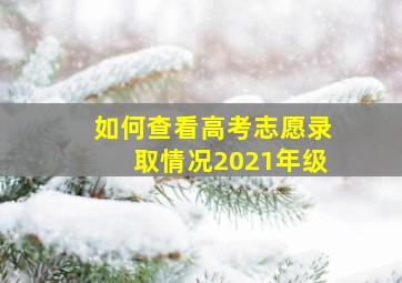 如何查看高考志愿录取情况2021年级