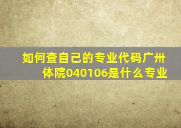 如何查自己的专业代码广卅体院040106是什么专业