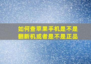 如何查苹果手机是不是翻新机或者是不是正品