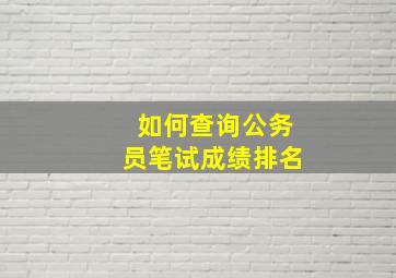 如何查询公务员笔试成绩排名