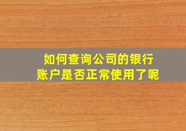 如何查询公司的银行账户是否正常使用了呢