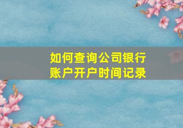 如何查询公司银行账户开户时间记录