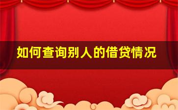 如何查询别人的借贷情况