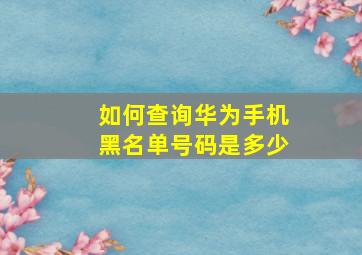 如何查询华为手机黑名单号码是多少