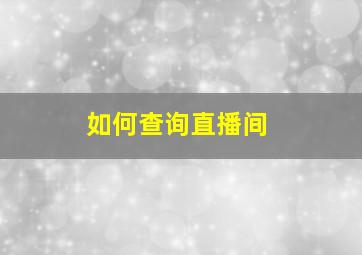 如何查询直播间