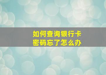 如何查询银行卡密码忘了怎么办