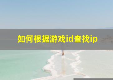 如何根据游戏id查找ip