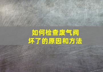 如何检查废气阀坏了的原因和方法