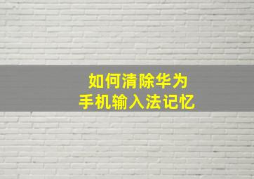 如何清除华为手机输入法记忆