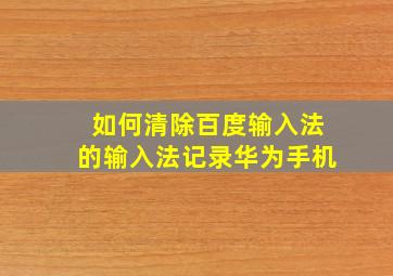 如何清除百度输入法的输入法记录华为手机