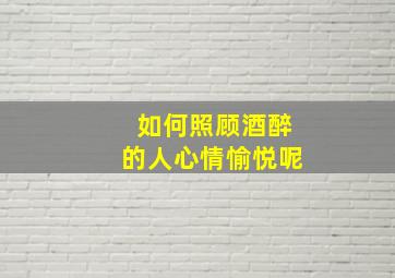 如何照顾酒醉的人心情愉悦呢