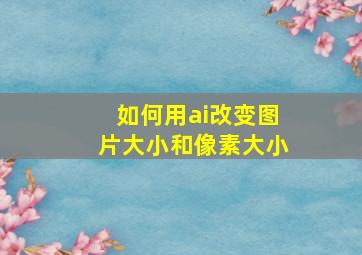 如何用ai改变图片大小和像素大小