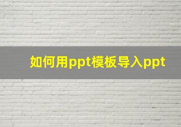 如何用ppt模板导入ppt