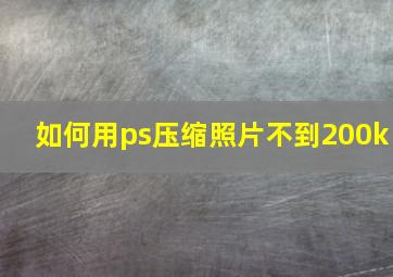 如何用ps压缩照片不到200k