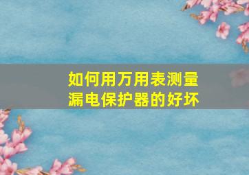 如何用万用表测量漏电保护器的好坏