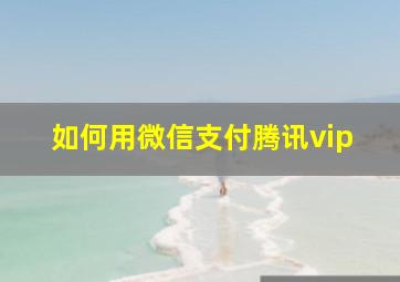 如何用微信支付腾讯vip