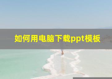 如何用电脑下载ppt模板