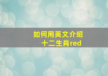 如何用英文介绍十二生肖red