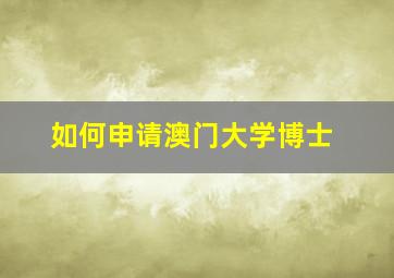 如何申请澳门大学博士