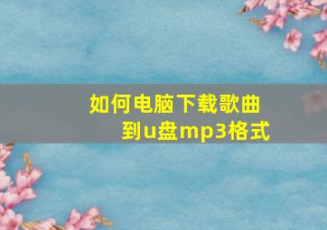 如何电脑下载歌曲到u盘mp3格式