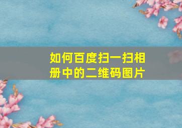 如何百度扫一扫相册中的二维码图片