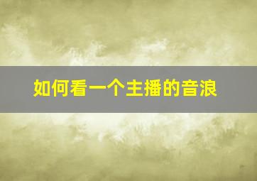 如何看一个主播的音浪