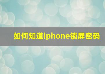 如何知道iphone锁屏密码