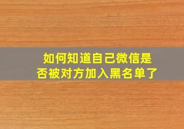 如何知道自己微信是否被对方加入黑名单了