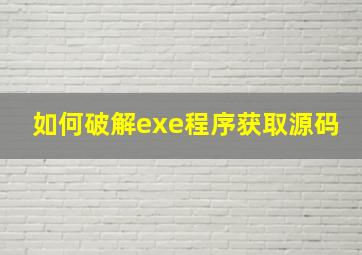 如何破解exe程序获取源码