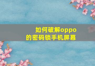 如何破解oppo的密码锁手机屏幕