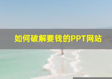 如何破解要钱的PPT网站