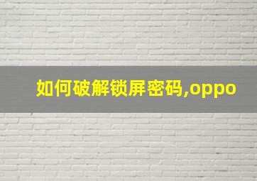 如何破解锁屏密码,oppo