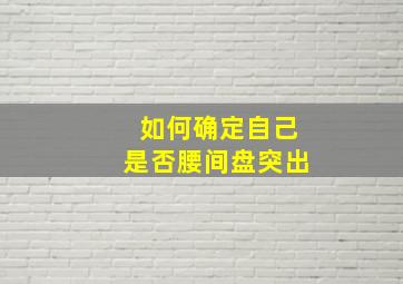 如何确定自己是否腰间盘突出