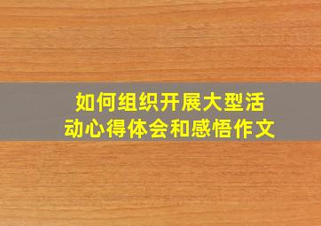 如何组织开展大型活动心得体会和感悟作文