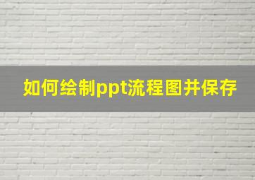 如何绘制ppt流程图并保存