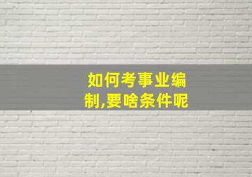 如何考事业编制,要啥条件呢