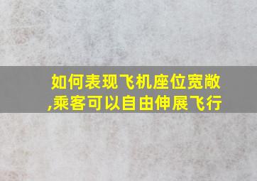 如何表现飞机座位宽敞,乘客可以自由伸展飞行