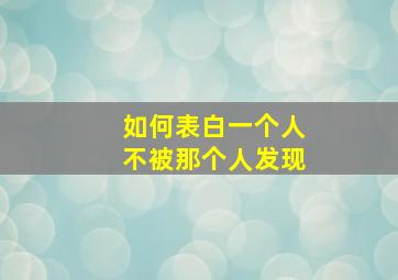 如何表白一个人不被那个人发现