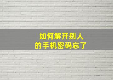 如何解开别人的手机密码忘了