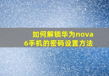 如何解锁华为nova6手机的密码设置方法