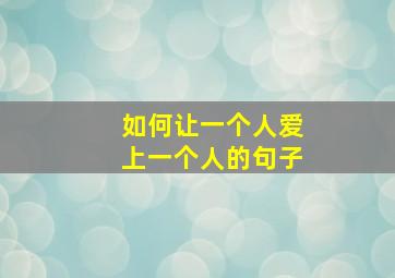 如何让一个人爱上一个人的句子