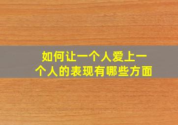 如何让一个人爱上一个人的表现有哪些方面