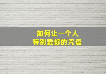 如何让一个人特别爱你的咒语