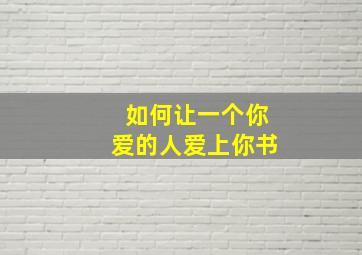 如何让一个你爱的人爱上你书