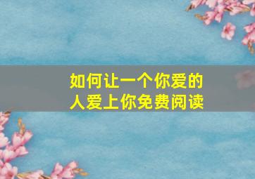 如何让一个你爱的人爱上你免费阅读