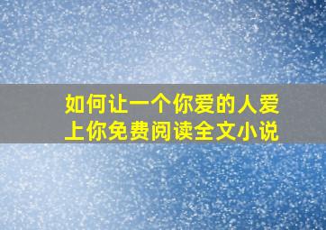 如何让一个你爱的人爱上你免费阅读全文小说