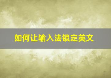 如何让输入法锁定英文