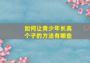 如何让青少年长高个子的方法有哪些