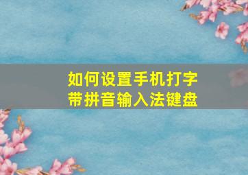 如何设置手机打字带拼音输入法键盘